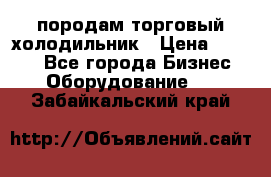 породам торговый холодильник › Цена ­ 6 000 - Все города Бизнес » Оборудование   . Забайкальский край